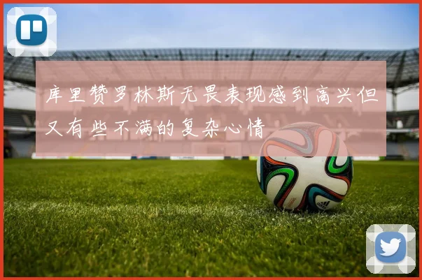 库里赞罗林斯无畏表现感到高兴但又有些不满的复杂心情