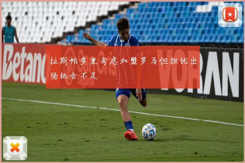 拉斯帕多里考虑加盟罗马但担忧出场机会不足