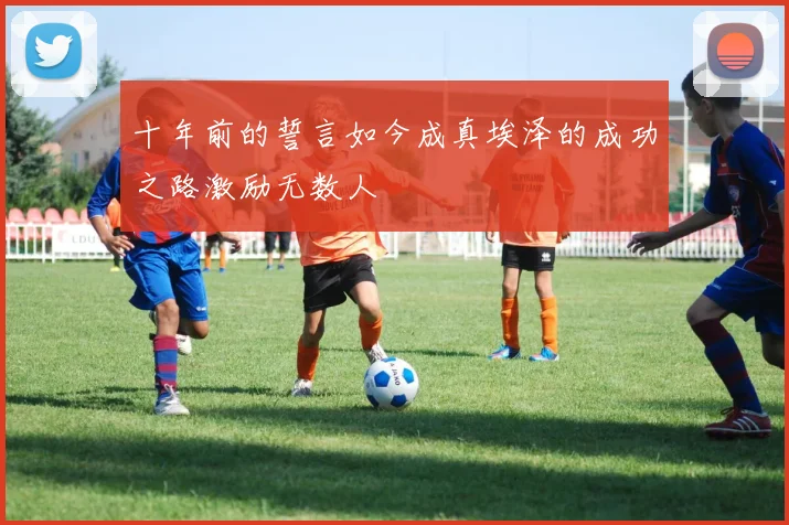 十年前的誓言如今成真埃泽的成功之路激励无数人