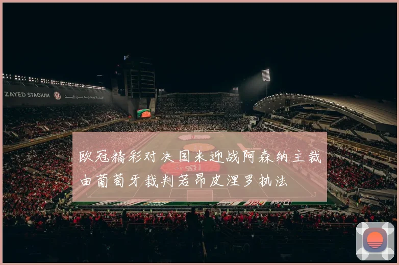 欧冠精彩对决国米迎战阿森纳主裁由葡萄牙裁判若昂皮涅罗执法