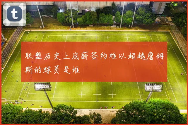 联盟历史上底薪签约难以超越詹姆斯的球员是谁