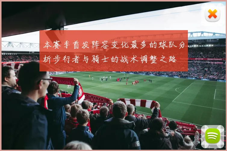 本赛季首发阵容变化最多的球队分析步行者与骑士的战术调整之路
