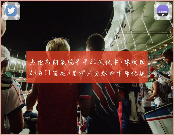 杰伦布朗表现平平21投仅中7球收获23分11篮板3盖帽三分球命中率低迷