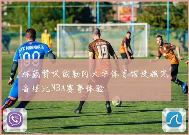 林葳赞叹俄勒冈大学体育馆设施完备堪比NBA赛事体验