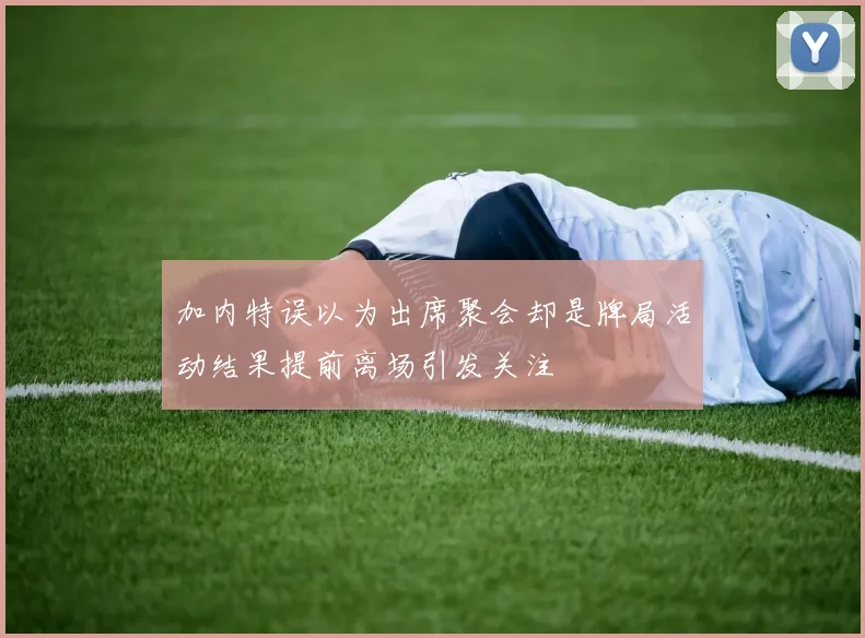 加内特误以为出席聚会却是牌局活动结果提前离场引发关注