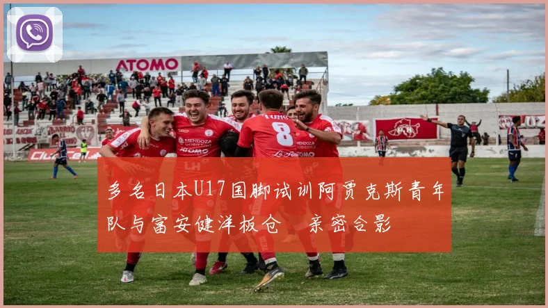 多名日本U17国脚试训阿贾克斯青年队与富安健洋板仓滉亲密合影