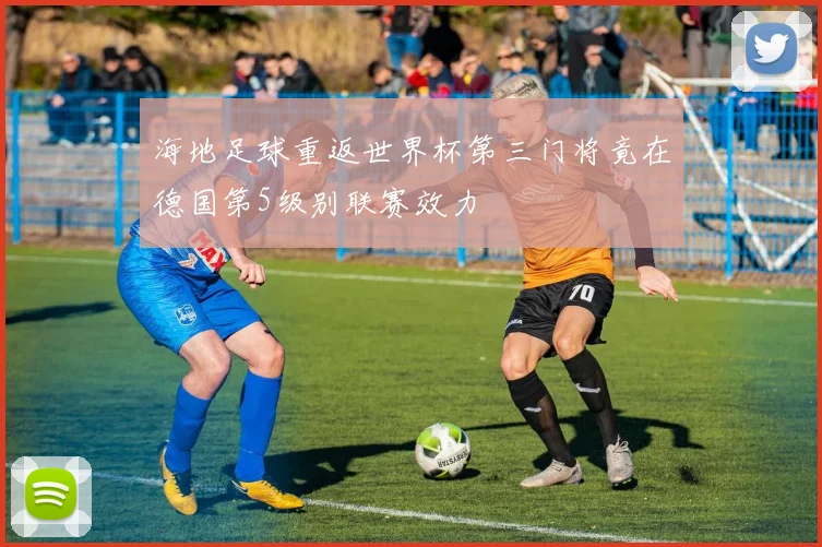 海地足球重返世界杯第三门将竟在德国第5级别联赛效力