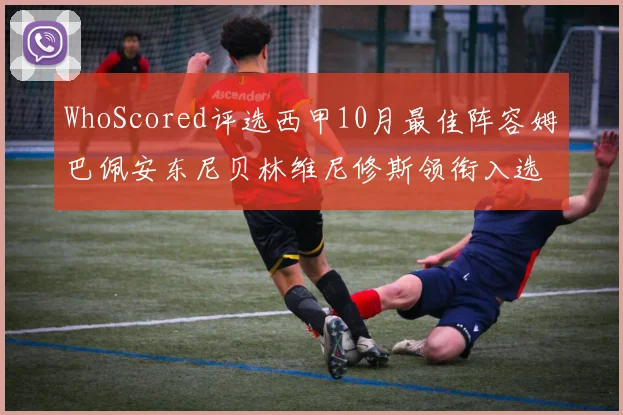 WhoScored评选西甲10月最佳阵容姆巴佩安东尼贝林维尼修斯领衔入选