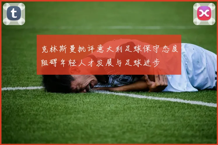 克林斯曼批评意大利足球保守态度阻碍年轻人才发展与足球进步