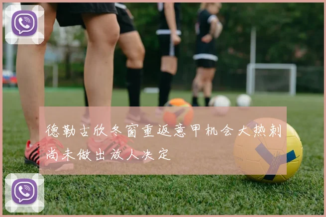 德勒古欣冬窗重返意甲机会大热刺尚未做出放人决定
