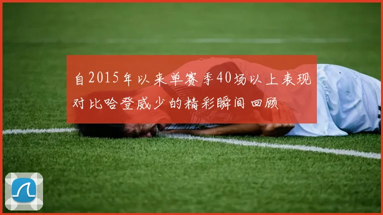 自2015年以来单赛季40场以上表现对比哈登威少的精彩瞬间回顾