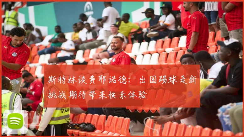 斯特林谈费耶诺德：出国踢球是新挑战期待带来快乐体验