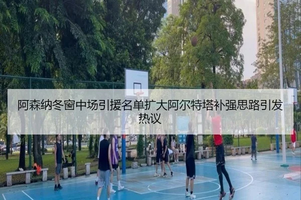 阿森纳冬窗中场引援名单扩大阿尔特塔补强思路引发热议 | PGSoft
